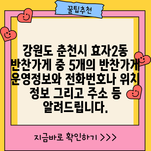 강원도 춘천시 효자2동 반찬가게 중 5개의 반찬가게 운영정보와 전화번호나 위치 정보 그리고 주소 등 알려드립니다.