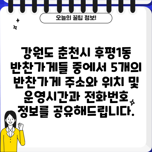 강원도 춘천시 후평1동 반찬가게들 중에서 5개의 반찬가게 주소와 위치 및 운영시간과 전화번호 정보를 공유해드립니다.