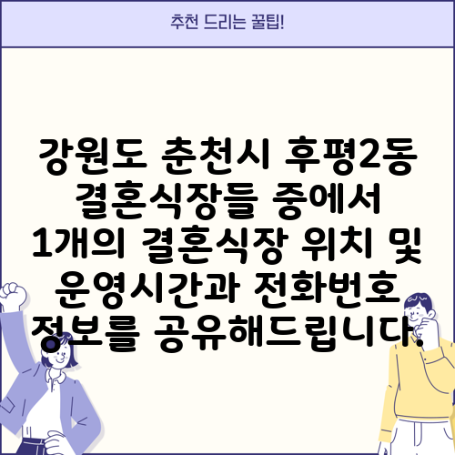 강원도 춘천시 후평2동 결혼식장들 중에서 1개의 결혼식장 위치 및 운영시간과 전화번호 정보를 공유해드립니다.