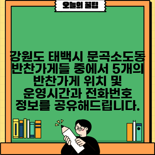 강원도 태백시 문곡소도동 반찬가게들 중에서 5개의 반찬가게 위치 및 운영시간과 전화번호 정보를 공유해드립니다.