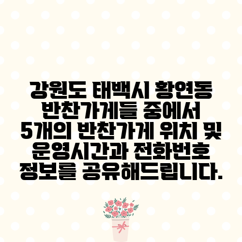 강원도 태백시 황연동 반찬가게들 중에서 5개의 반찬가게 위치 및 운영시간과 전화번호 정보를 공유해드립니다.