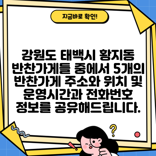 강원도 태백시 황지동 반찬가게들 중에서 5개의 반찬가게 주소와 위치 및 운영시간과 전화번호 정보를 공유해드립니다.