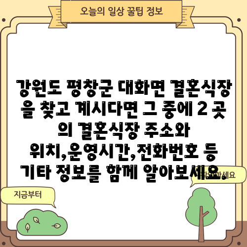 강원도 평창군 대화면 결혼식장 을 찾고 계시다면 그 중에 2 곳 의 결혼식장 주소와 위치,운영시간,전화번호 등 기타 정보를 함께 알아보세요.
