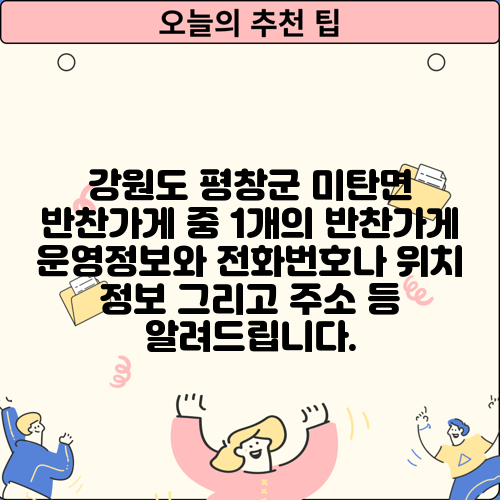 강원도 평창군 미탄면 반찬가게 중 1개의 반찬가게 운영정보와 전화번호나 위치 정보 그리고 주소 등 알려드립니다.