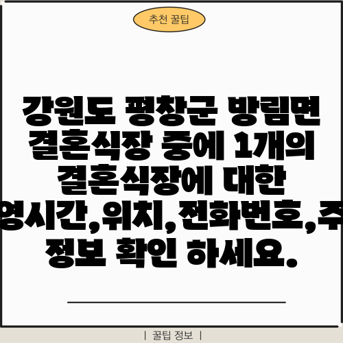 강원도 평창군 방림면 결혼식장 중에 1개의 결혼식장에 대한 운영시간,위치,전화번호,주소 정보 확인 하세요.