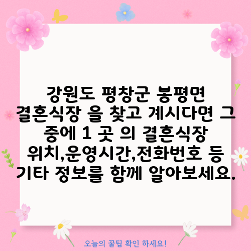 강원도 평창군 봉평면 결혼식장 을 찾고 계시다면 그 중에 1 곳 의 결혼식장 위치,운영시간,전화번호 등 기타 정보를 함께 알아보세요.
