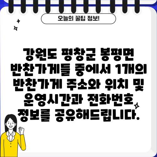 강원도 평창군 봉평면 반찬가게들 중에서 1개의 반찬가게 주소와 위치 및 운영시간과 전화번호 정보를 공유해드립니다.