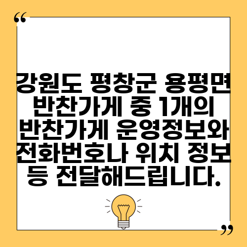 강원도 평창군 용평면 반찬가게 중 1개의 반찬가게 운영정보와 전화번호나 위치 정보 등 전달해드립니다.