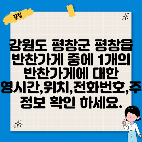 강원도 평창군 평창읍 반찬가게 중에 1개의 반찬가게에 대한 운영시간,위치,전화번호,주소 정보 확인 하세요.