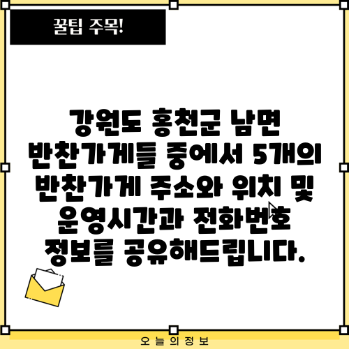 강원도 홍천군 남면 반찬가게들 중에서 5개의 반찬가게 주소와 위치 및 운영시간과 전화번호 정보를 공유해드립니다.
