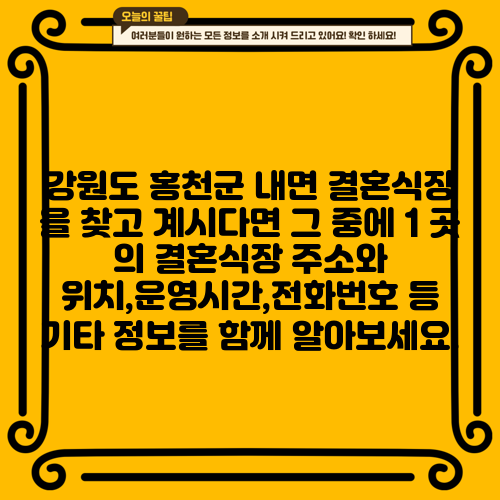 강원도 홍천군 내면 결혼식장 을 찾고 계시다면 그 중에 1 곳 의 결혼식장 주소와 위치,운영시간,전화번호 등 기타 정보를 함께 알아보세요.