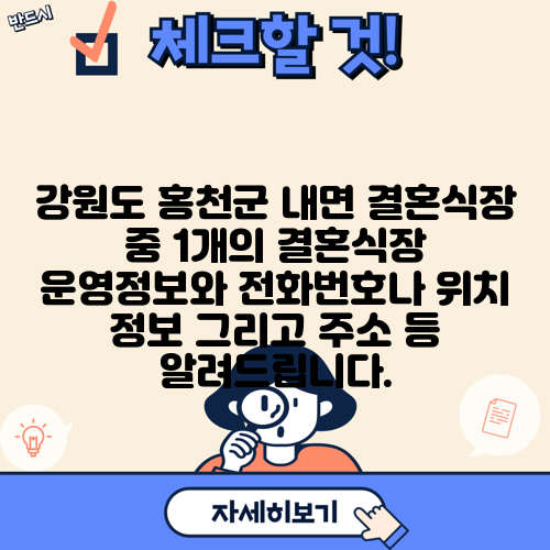 강원도 홍천군 내면 결혼식장 중 1개의 결혼식장 운영정보와 전화번호나 위치 정보 그리고 주소 등 알려드립니다.