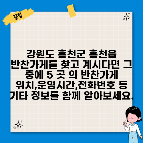 강원도 홍천군 홍천읍 반찬가게를 찾고 계시다면 그 중에 5 곳 의 반찬가게 위치,운영시간,전화번호 등 기타 정보를 함께 알아보세요.