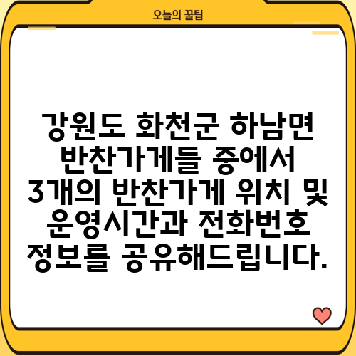 강원도 화천군 하남면 반찬가게들 중에서 3개의 반찬가게 위치 및 운영시간과 전화번호 정보를 공유해드립니다.