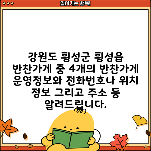강원도 횡성군 횡성읍 반찬가게 중 4개의 반찬가게 운영정보와 전화번호나 위치 정보 그리고 주소 등 알려드립니다.