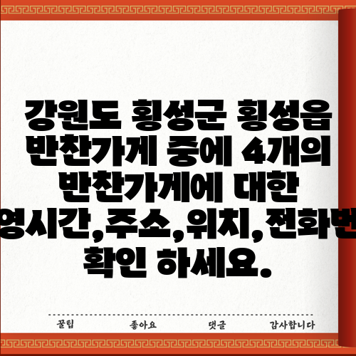 강원도 횡성군 횡성읍 반찬가게 중에 4개의 반찬가게에 대한 운영시간,주소,위치,전화번호 확인 하세요.