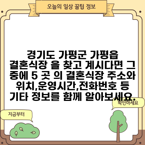 경기도 가평군 가평읍 결혼식장 을 찾고 계시다면 그 중에 5 곳 의 결혼식장 주소와 위치,운영시간,전화번호 등 기타 정보를 함께 알아보세요.