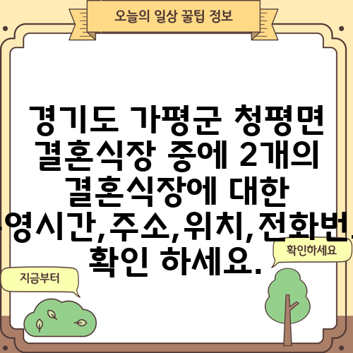 경기도 가평군 청평면 결혼식장 중에 2개의 결혼식장에 대한 운영시간,주소,위치,전화번호 확인 하세요.