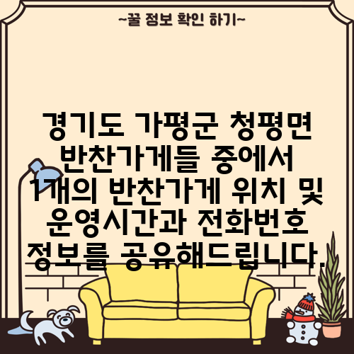 경기도 가평군 청평면 반찬가게들 중에서 1개의 반찬가게 위치 및 운영시간과 전화번호 정보를 공유해드립니다.