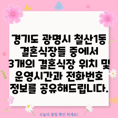 경기도 광명시 철산1동 결혼식장들 중에서 3개의 결혼식장 위치 및 운영시간과 전화번호 정보를 공유해드립니다.