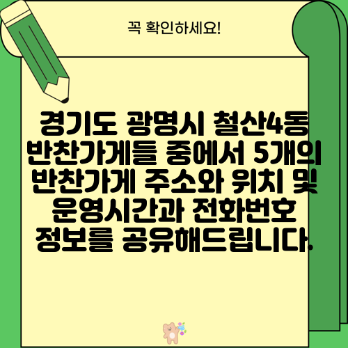 경기도 광명시 철산4동 반찬가게들 중에서 5개의 반찬가게 주소와 위치 및 운영시간과 전화번호 정보를 공유해드립니다.