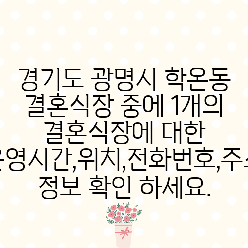 경기도 광명시 학온동 결혼식장 중에 1개의 결혼식장에 대한 운영시간,위치,전화번호,주소 정보 확인 하세요.