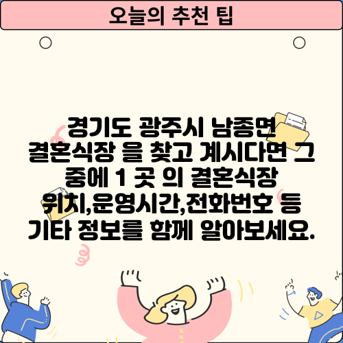 경기도 광주시 남종면 결혼식장 을 찾고 계시다면 그 중에 1 곳 의 결혼식장 위치,운영시간,전화번호 등 기타 정보를 함께 알아보세요.