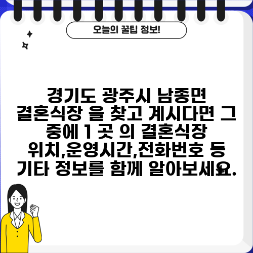 경기도 광주시 남종면 결혼식장 을 찾고 계시다면 그 중에 1 곳 의 결혼식장 위치,운영시간,전화번호 등 기타 정보를 함께 알아보세요.