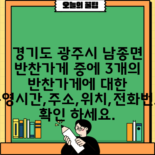 경기도 광주시 남종면 반찬가게 중에 3개의 반찬가게에 대한 운영시간,주소,위치,전화번호 확인 하세요.