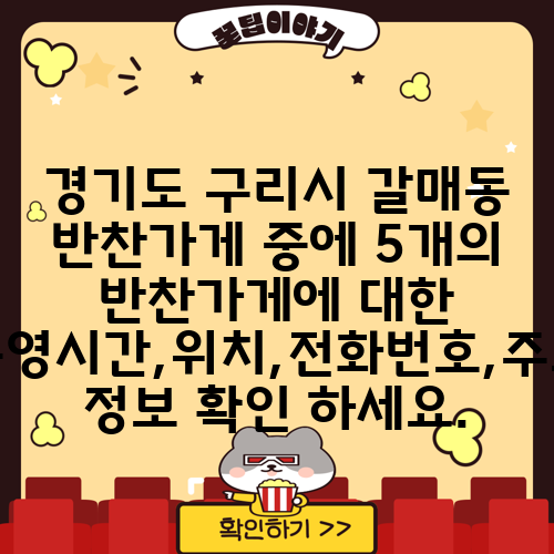 경기도 구리시 갈매동 반찬가게 중에 5개의 반찬가게에 대한 운영시간,위치,전화번호,주소 정보 확인 하세요.