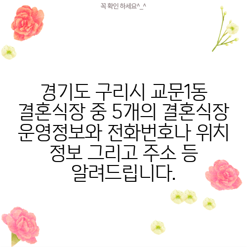 경기도 구리시 교문1동 결혼식장 중 5개의 결혼식장 운영정보와 전화번호나 위치 정보 그리고 주소 등 알려드립니다.