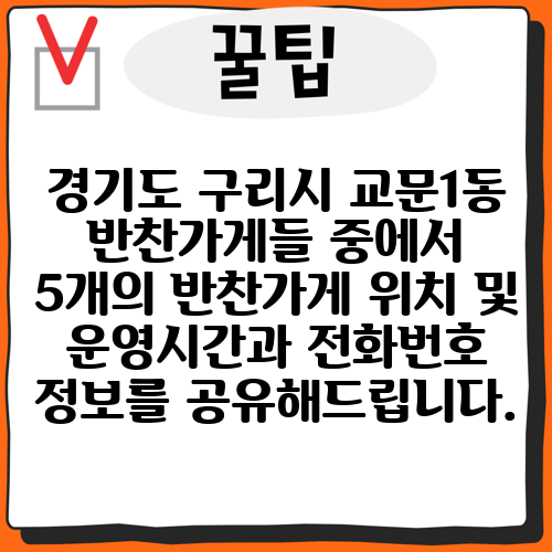경기도 구리시 교문1동 반찬가게들 중에서 5개의 반찬가게 위치 및 운영시간과 전화번호 정보를 공유해드립니다.