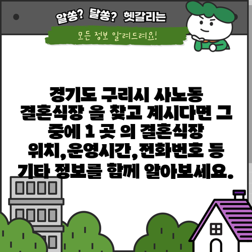 경기도 구리시 사노동 결혼식장 을 찾고 계시다면 그 중에 1 곳 의 결혼식장 위치,운영시간,전화번호 등 기타 정보를 함께 알아보세요.