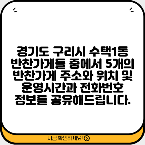 경기도 구리시 수택1동 반찬가게들 중에서 5개의 반찬가게 주소와 위치 및 운영시간과 전화번호 정보를 공유해드립니다.