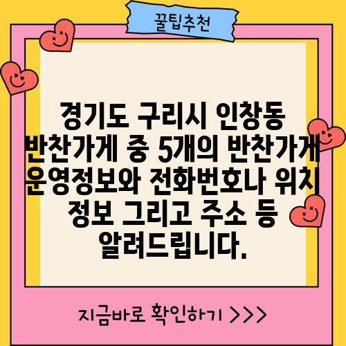경기도 구리시 인창동 반찬가게 중 5개의 반찬가게 운영정보와 전화번호나 위치 정보 그리고 주소 등 알려드립니다.