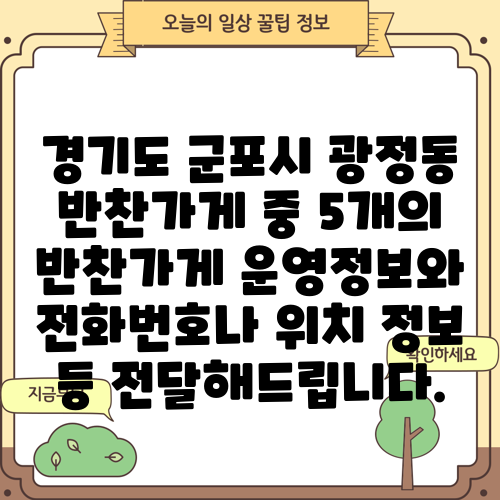 경기도 군포시 광정동 반찬가게 중 5개의 반찬가게 운영정보와 전화번호나 위치 정보 등 전달해드립니다.