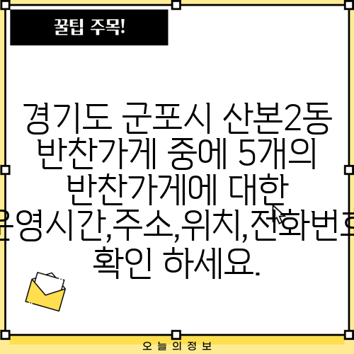 경기도 군포시 산본2동 반찬가게 중에 5개의 반찬가게에 대한 운영시간,주소,위치,전화번호 확인 하세요.