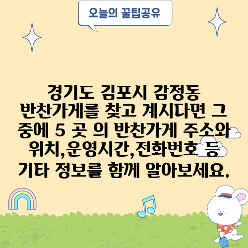 경기도 김포시 감정동 반찬가게를 찾고 계시다면 그 중에 5 곳 의 반찬가게 주소와 위치,운영시간,전화번호 등 기타 정보를 함께 알아보세요.