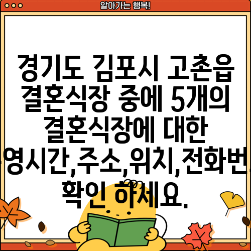 경기도 김포시 고촌읍 결혼식장 중에 5개의 결혼식장에 대한 운영시간,주소,위치,전화번호 확인 하세요.