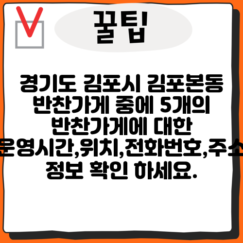 경기도 김포시 김포본동 반찬가게 중에 5개의 반찬가게에 대한 운영시간,위치,전화번호,주소 정보 확인 하세요.