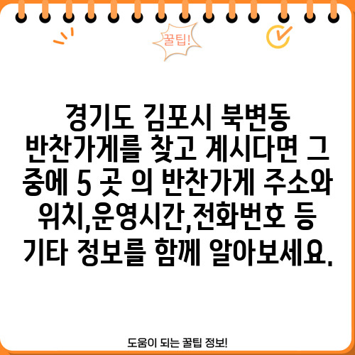 경기도 김포시 북변동 반찬가게를 찾고 계시다면 그 중에 5 곳 의 반찬가게 주소와 위치,운영시간,전화번호 등 기타 정보를 함께 알아보세요.