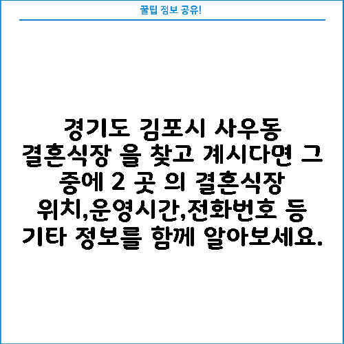 경기도 김포시 사우동 결혼식장 을 찾고 계시다면 그 중에 2 곳 의 결혼식장 위치,운영시간,전화번호 등 기타 정보를 함께 알아보세요.