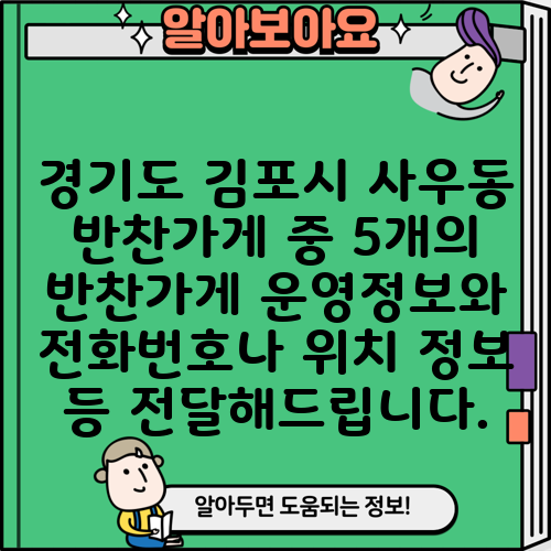 경기도 김포시 사우동 반찬가게 중 5개의 반찬가게 운영정보와 전화번호나 위치 정보 등 전달해드립니다.
