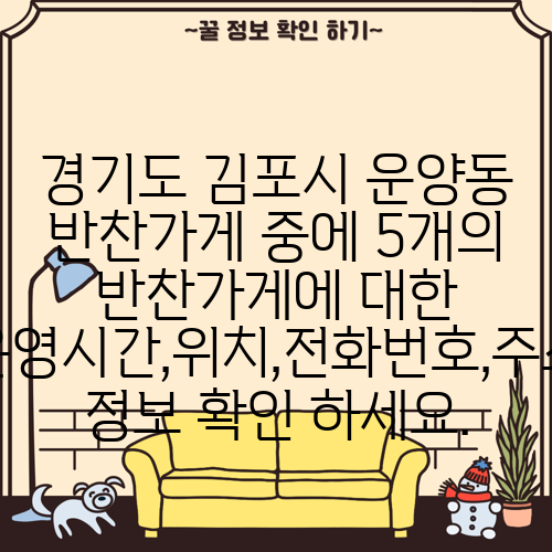 경기도 김포시 운양동 반찬가게 중에 5개의 반찬가게에 대한 운영시간,위치,전화번호,주소 정보 확인 하세요.