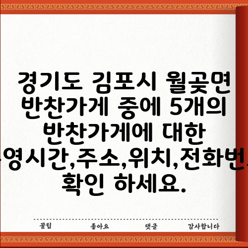 경기도 김포시 월곶면 반찬가게 중에 5개의 반찬가게에 대한 운영시간,주소,위치,전화번호 확인 하세요.