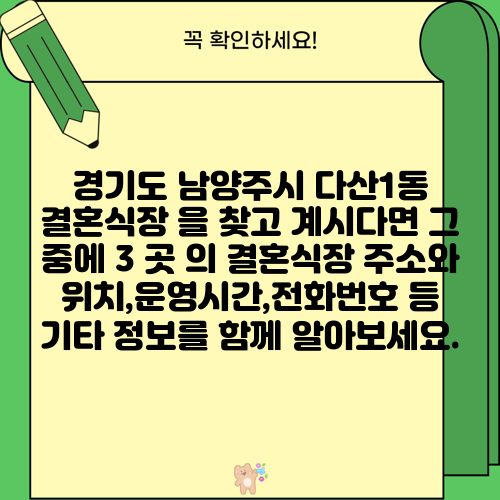 경기도 남양주시 다산1동 결혼식장 을 찾고 계시다면 그 중에 3 곳 의 결혼식장 주소와 위치,운영시간,전화번호 등 기타 정보를 함께 알아보세요.