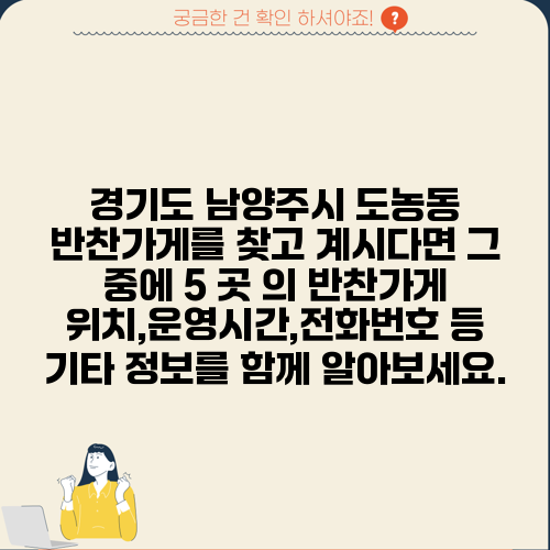 경기도 남양주시 도농동 반찬가게를 찾고 계시다면 그 중에 5 곳 의 반찬가게 위치,운영시간,전화번호 등 기타 정보를 함께 알아보세요.