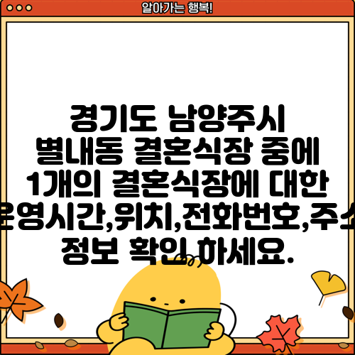 경기도 남양주시 별내동 결혼식장 중에 1개의 결혼식장에 대한 운영시간,위치,전화번호,주소 정보 확인 하세요.