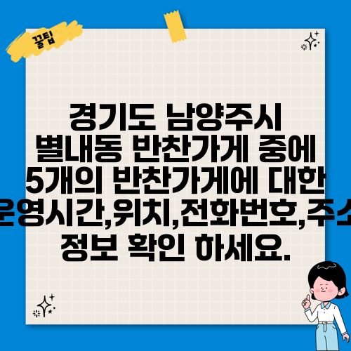 경기도 남양주시 별내동 반찬가게 중에 5개의 반찬가게에 대한 운영시간,위치,전화번호,주소 정보 확인 하세요.