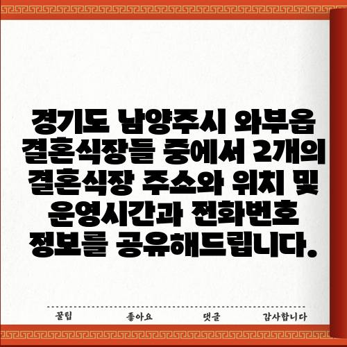 경기도 남양주시 와부읍 결혼식장들 중에서 2개의 결혼식장 주소와 위치 및 운영시간과 전화번호 정보를 공유해드립니다.